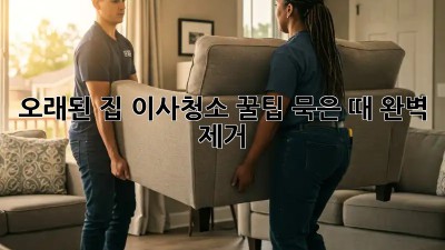 오래된 집 이사청소 꿀팁: 묵은 때 완벽 제거! ✨