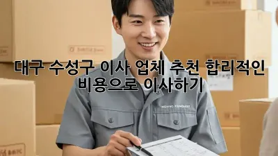 대구 수성구 이사 업체 추천: 합리적인 비용으로 이사하기