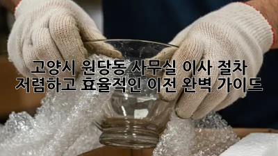 고양시 원당동 사무실 이사 절차: 저렴하고 효율적인 이전 완벽 가이드! 💯